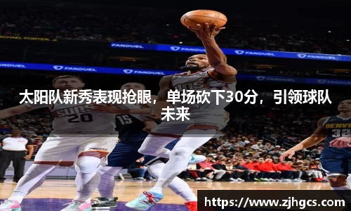 太阳队新秀表现抢眼，单场砍下30分，引领球队未来