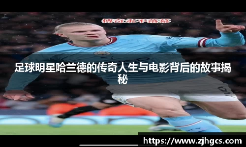 足球明星哈兰德的传奇人生与电影背后的故事揭秘