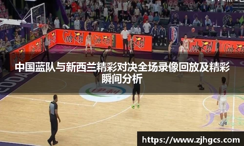 中国蓝队与新西兰精彩对决全场录像回放及精彩瞬间分析