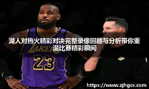 湖人对热火精彩对决完整录像回顾与分析带你重温比赛精彩瞬间